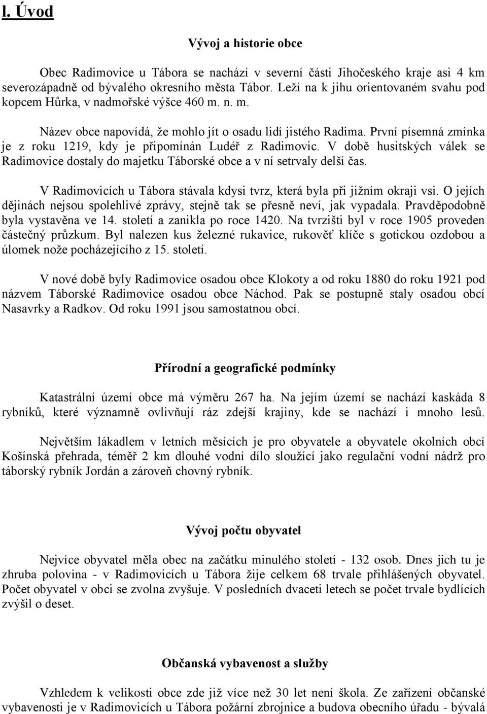 První písemná zmínka je z roku 1219, kdy je připomínán Ludéř z Radimovic. V době husitských válek se Radimovice dostaly do majetku Táborské obce a v ní setrvaly delší čas.