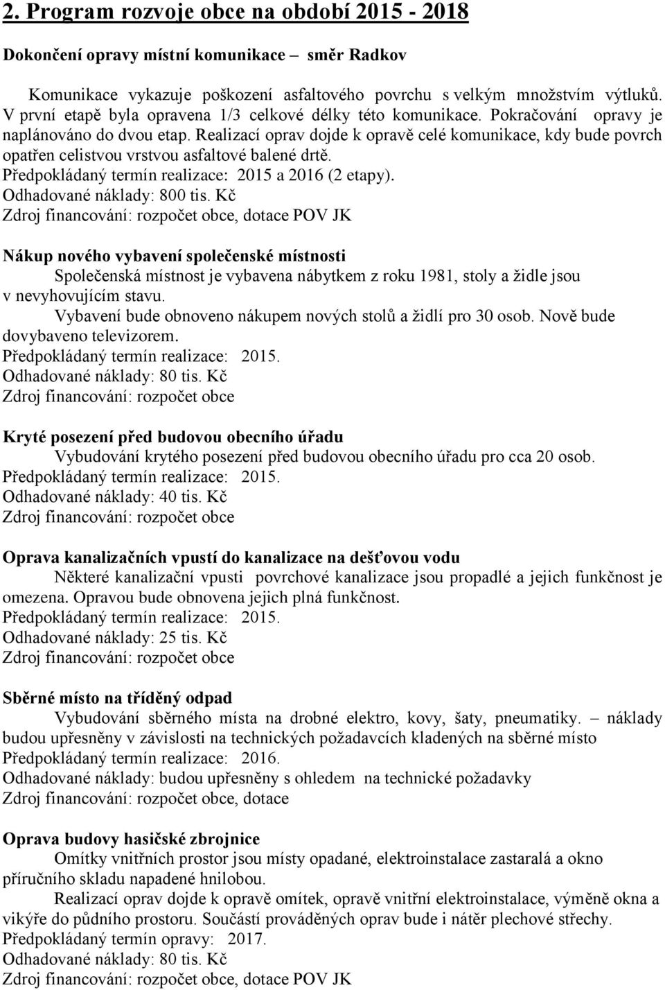 Realizací oprav dojde k opravě celé komunikace, kdy bude povrch opatřen celistvou vrstvou asfaltové balené drtě. Předpokládaný termín realizace: 2015 a 2016 (2 etapy). Odhadované náklady: 800 tis.