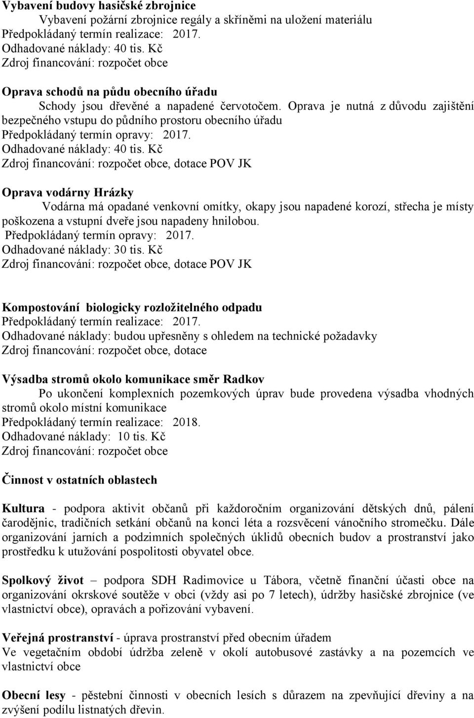 Oprava je nutná z důvodu zajištění bezpečného vstupu do půdního prostoru obecního úřadu Předpokládaný termín opravy: 2017. Odhadované náklady: 40 tis.