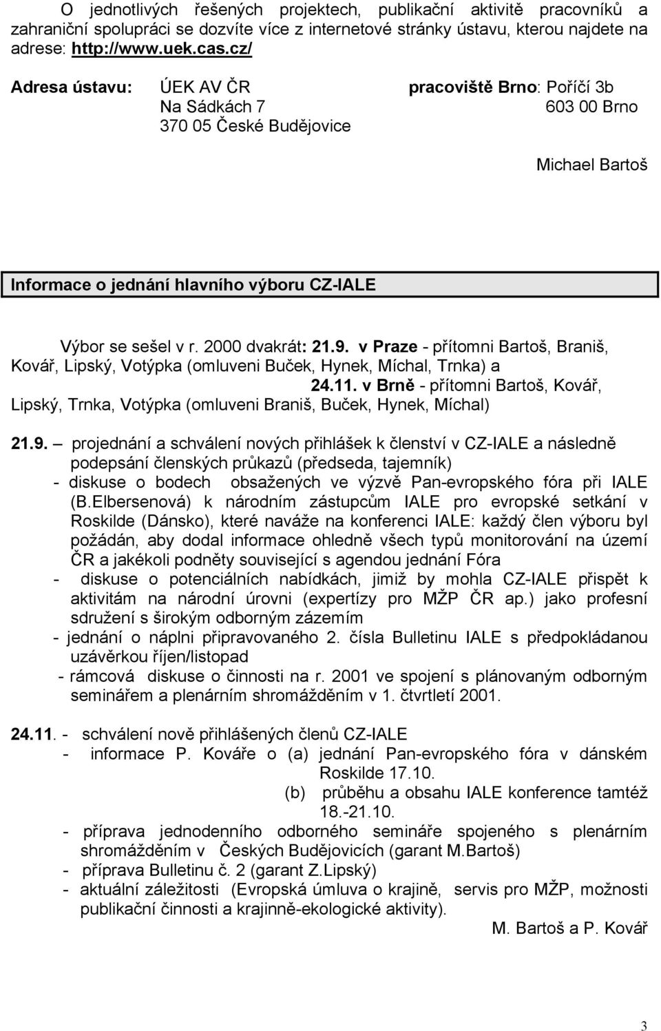 2000 dvakrát: 21.9. v Praze - přítomni Bartoš, Braniš, Kovář, Lipský, Votýpka (omluveni Buček, Hynek, Míchal, Trnka) a 24.11.