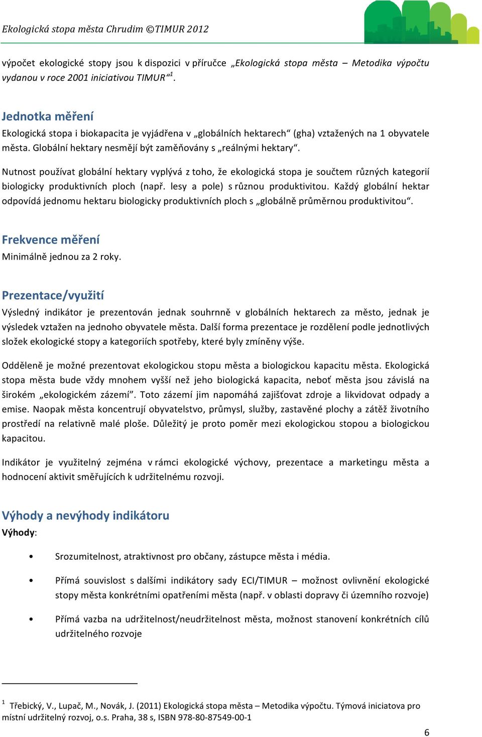 Nutnost používat globální hektary vyplývá z toho, že ekologická stopa je součtem různých kategorií biologicky produktivních ploch (např. lesy a pole) s různou produktivitou.