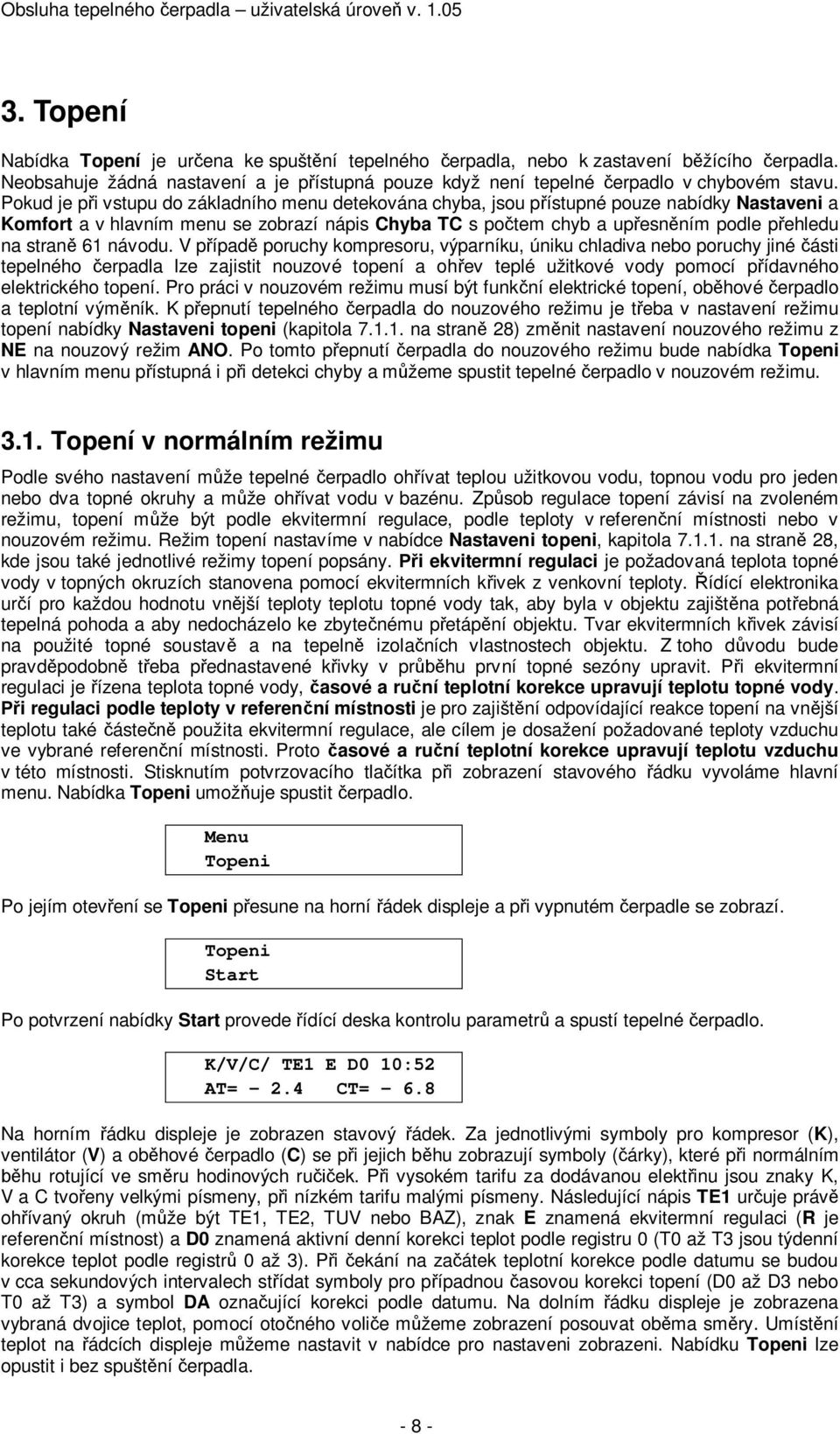 V p ípad poruchy kompresoru, výparníku, úniku chladiva nebo poruchy jiné ásti tepelného erpadla lze zajistit nouzové topení a oh ev teplé užitkové vody pomocí p ídavného elektrického topení.