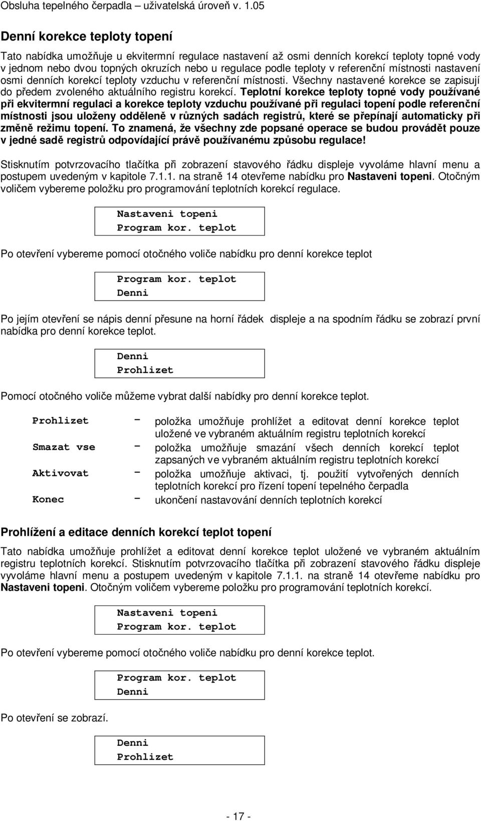 Teplotní korekce teploty topné vody používané i ekvitermní regulaci a korekce teploty vzduchu používané p i regulaci topení podle referen ní místnosti jsou uloženy odd len v r zných sadách registr,