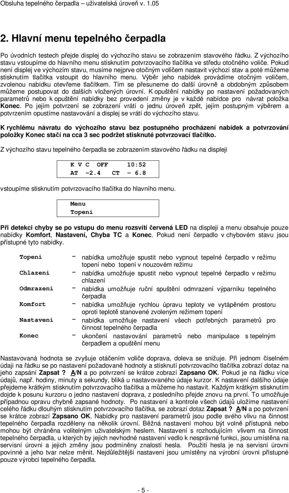 Pokud není displej ve výchozím stavu, musíme nejprve oto ným voli em nastavit výchozí stav a poté m žeme stisknutím tla ítka vstoupit do hlavního menu.