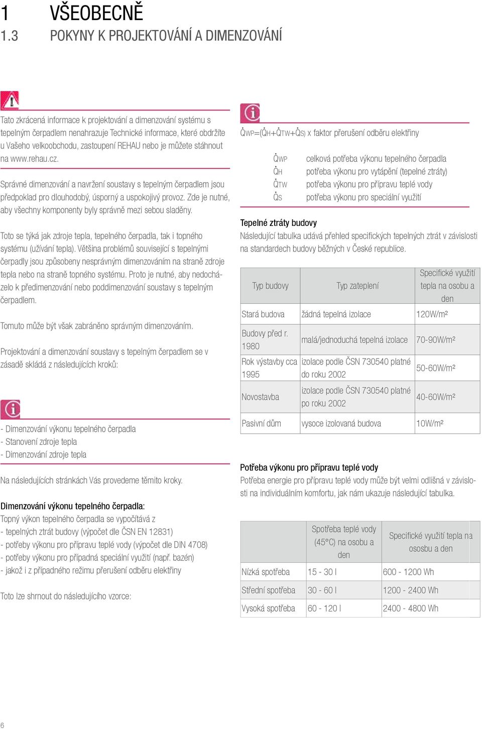 zastoupení REHAU nebo je můžete stáhnout na www.rehau.cz. Správné dimenzování a navržení soustavy s tepelným čerpadlem jsou předpoklad pro dlouhodobý, úsporný a uspokojivý provoz.