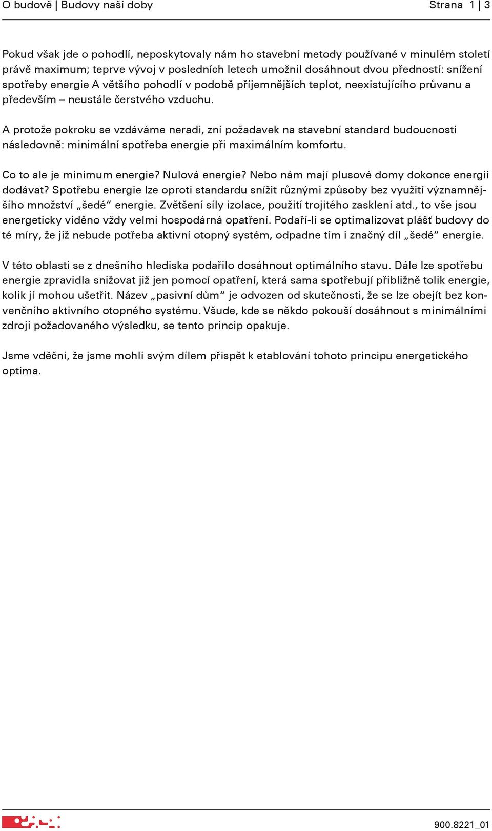 A protože pokroku se vzdáváme neradi, zní požadavek na stavební standard budoucnosti následovně: minimální spotřeba energie při maximálním komfortu. Co to ale je minimum energie? Nulová energie?