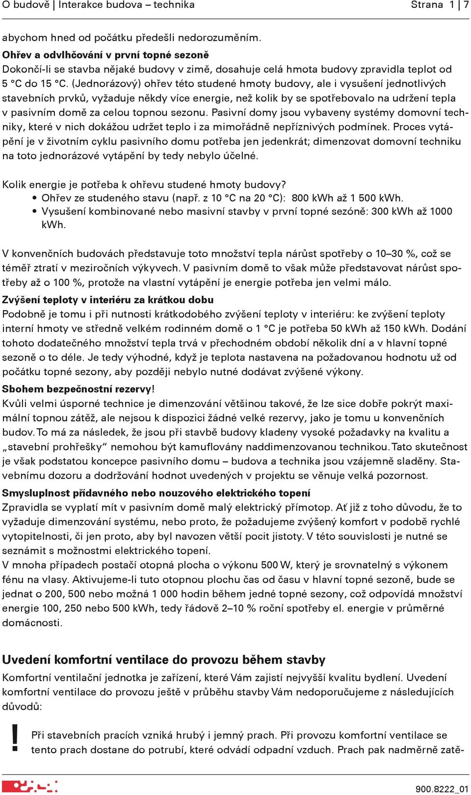 (Jednorázový) ohřev této studené hmoty budovy, ale i vysušení jednotlivých stavebních prvků, vyžaduje někdy více energie, než kolik by se spotřebovalo na udržení tepla v pasivním domě za celou topnou