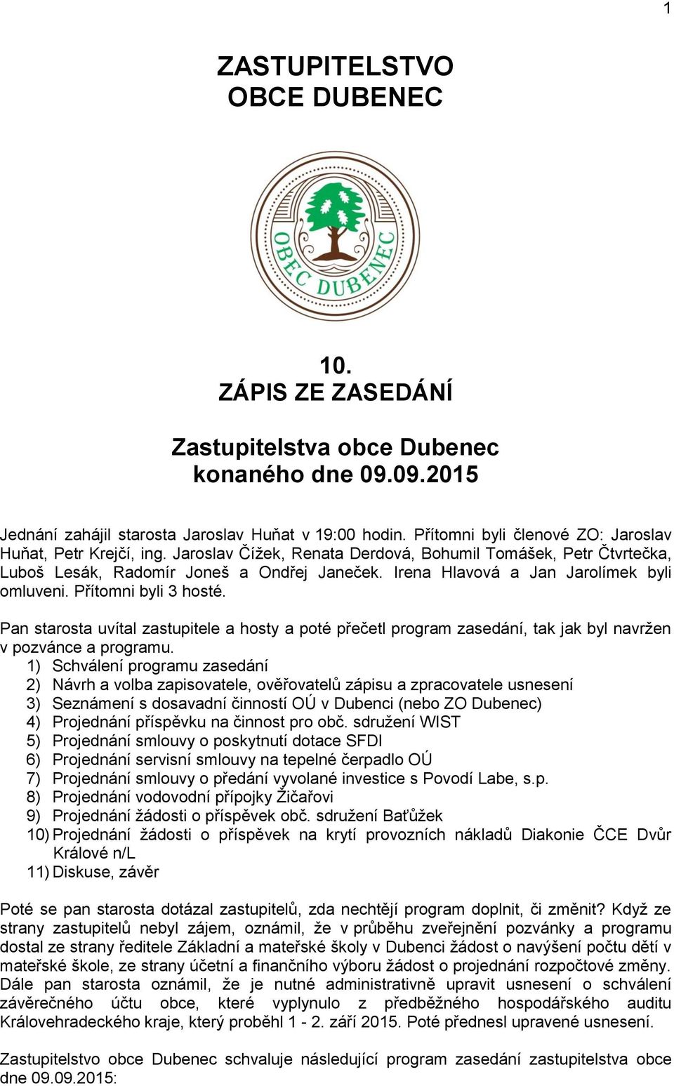 Irena Hlavová a Jan Jarolímek byli omluveni. Přítomni byli 3 hosté. Pan starosta uvítal zastupitele a hosty a poté přečetl program zasedání, tak jak byl navržen v pozvánce a programu.