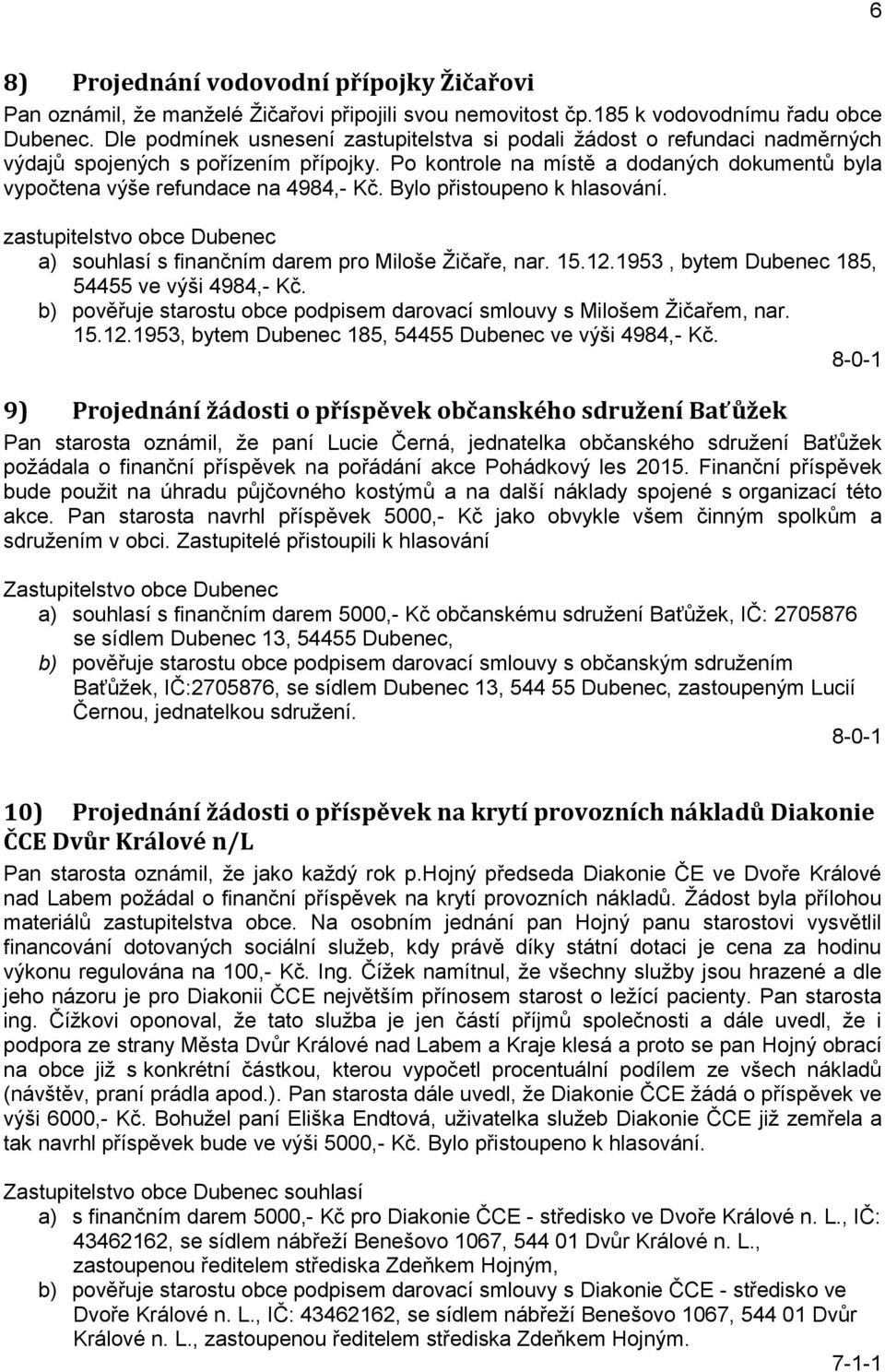 Po kontrole na místě a dodaných dokumentů byla vypočtena výše refundace na 4984,- Kč. Bylo přistoupeno k hlasování. zastupitelstvo obce Dubenec a) souhlasí s finančním darem pro Miloše Žičaře, nar.