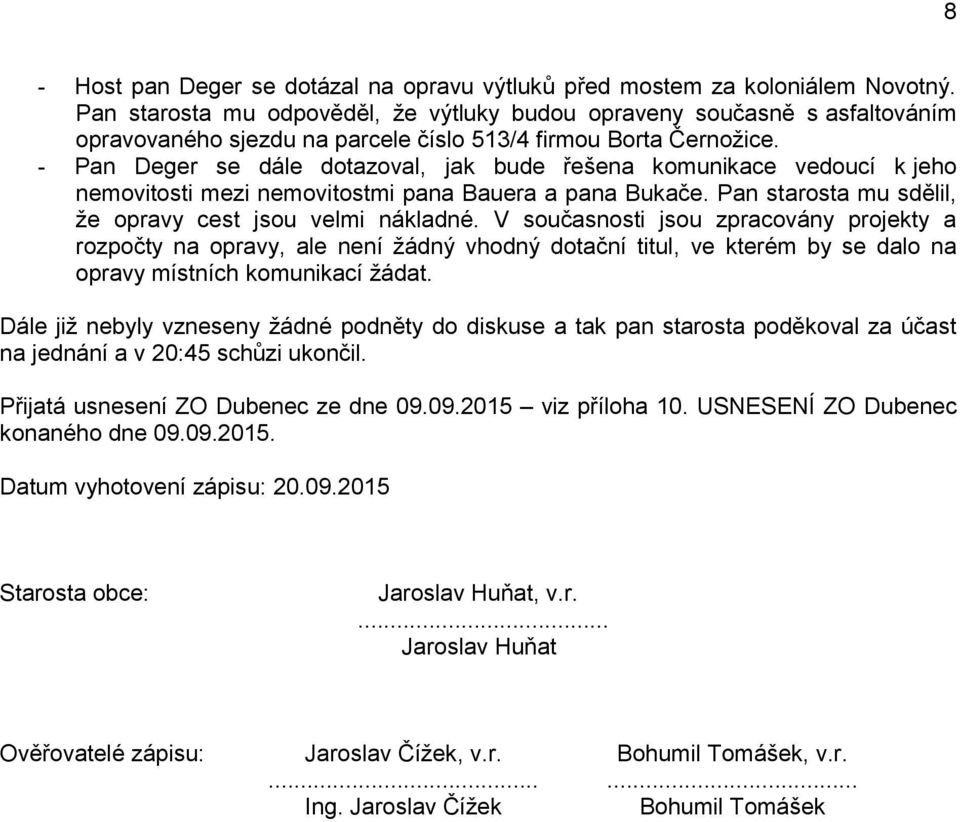 Pan Deger se dále dotazoval, jak bude řešena komunikace vedoucí k jeho nemovitosti mezi nemovitostmi pana Bauera a pana Bukače. Pan starosta mu sdělil, že opravy cest jsou velmi nákladné.