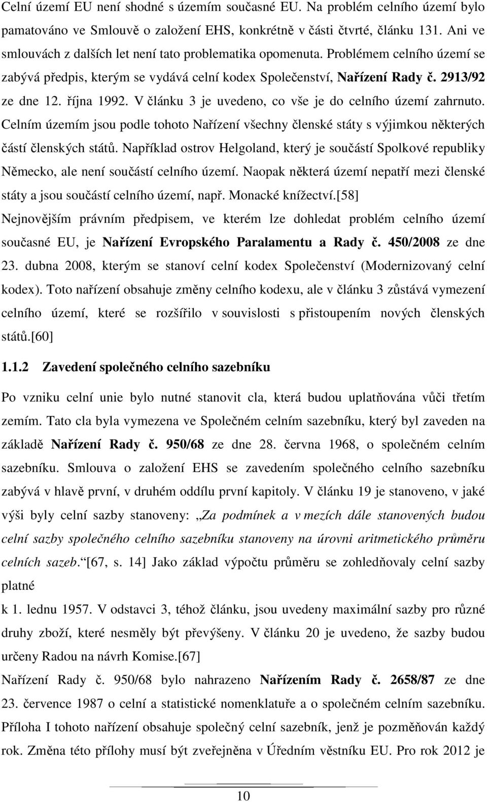 V článku 3 je uvedeno, co vše je do celního území zahrnuto. Celním územím jsou podle tohoto Nařízení všechny členské státy s výjimkou některých částí členských států.