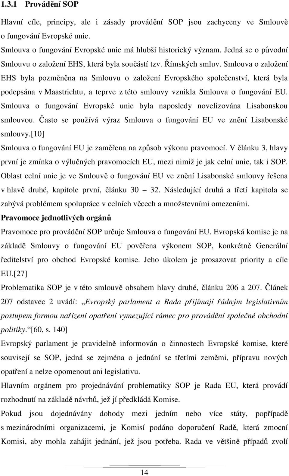 Smlouva o založení EHS byla pozměněna na Smlouvu o založení Evropského společenství, která byla podepsána v Maastrichtu, a teprve z této smlouvy vznikla Smlouva o fungování EU.