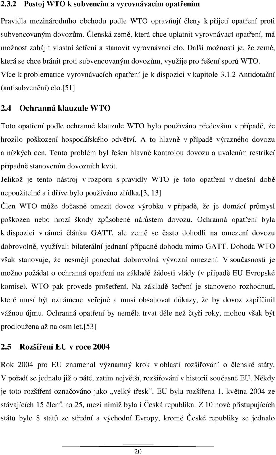 Další možností je, že země, která se chce bránit proti subvencovaným dovozům, využije pro řešení sporů WTO. Více k problematice vyrovnávacích opatření je k dispozici v kapitole 3.1.