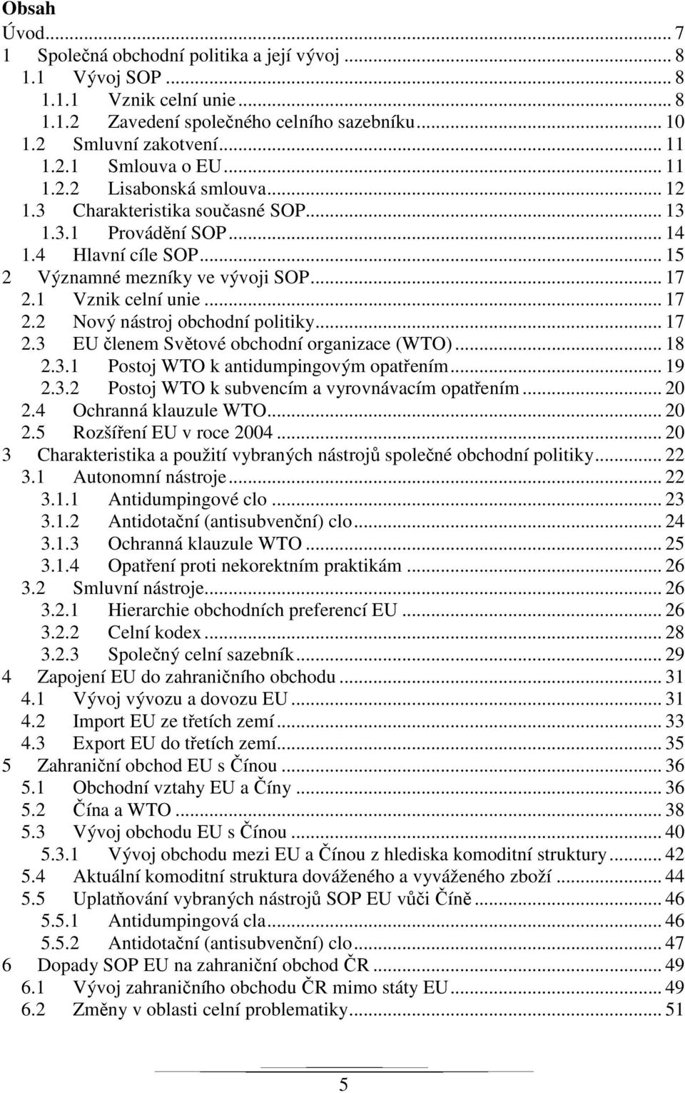 1 Vznik celní unie... 17 2.2 Nový nástroj obchodní politiky... 17 2.3 EU členem Světové obchodní organizace (WTO)... 18 2.3.1 Postoj WTO k antidumpingovým opatřením... 19 2.3.2 Postoj WTO k subvencím a vyrovnávacím opatřením.