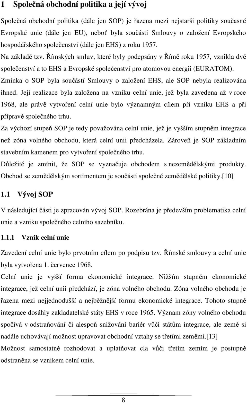 Římských smluv, které byly podepsány v Římě roku 1957, vznikla dvě společenství a to EHS a Evropské společenství pro atomovou energii (EURATOM).