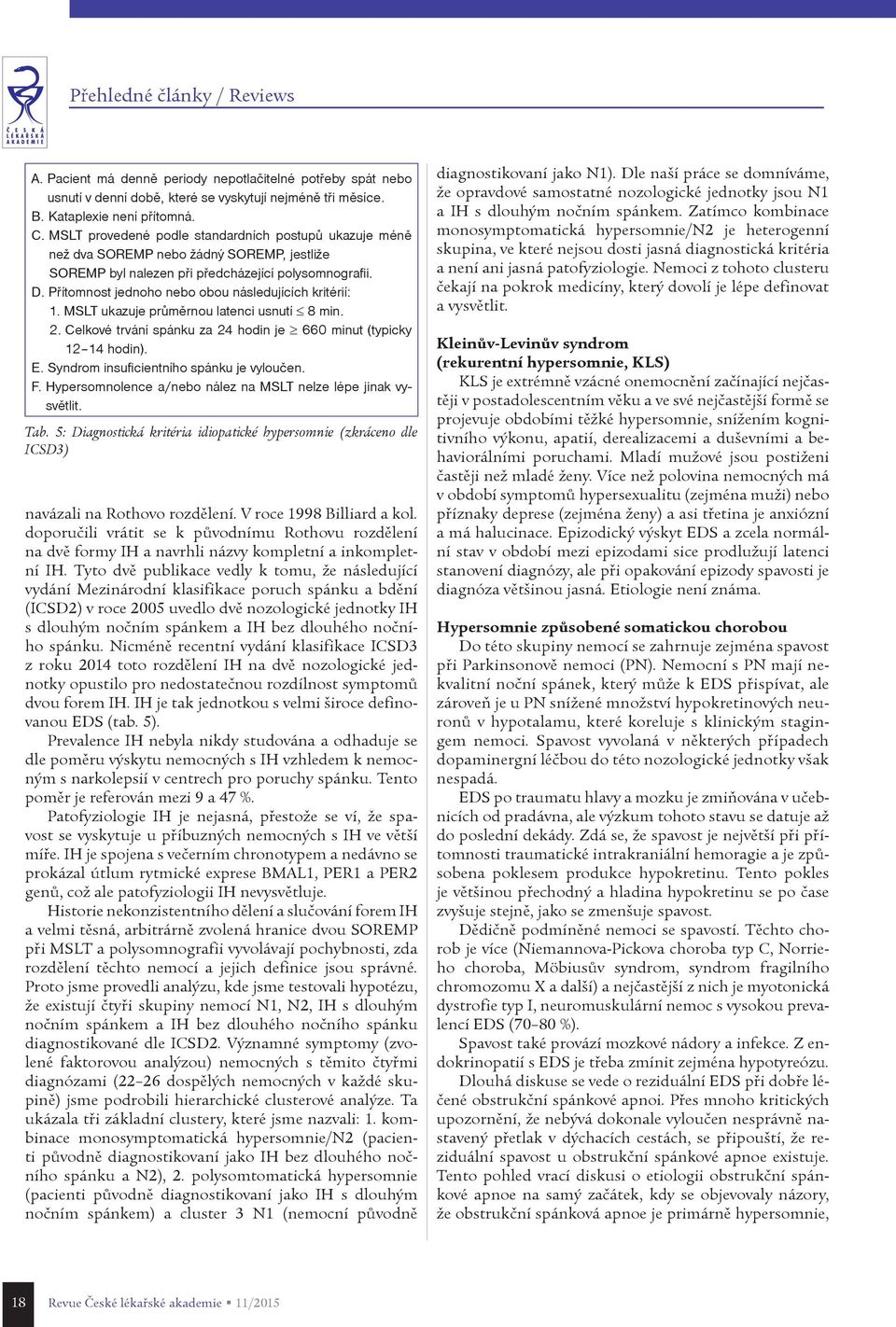 Pøítomnost jednoho nebo obou následujících kritérií: 1. MSLT ukazuje prùmìrnou latenci usnutí 8 min. 2. Celkové trvání spánku za 24 hodin je 660 minut (typicky 12 14 hodin). E.