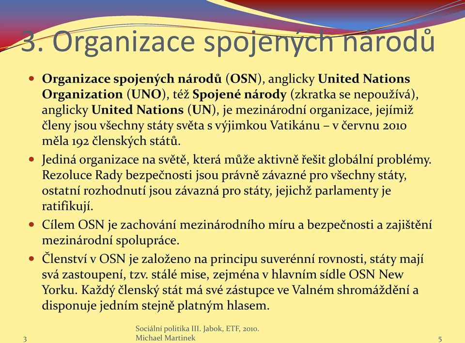 Rezoluce Rady bezpečnosti jsou právně závazné pro všechny státy, ostatní rozhodnutí jsou závazná pro státy, jejichž parlamenty je ratifikují.