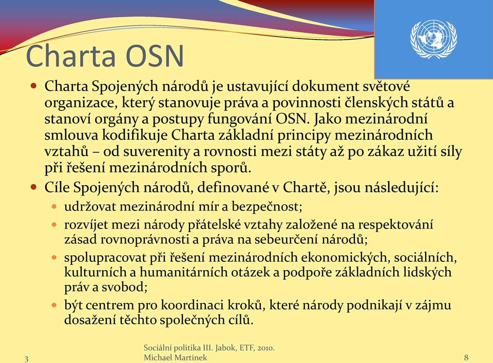 Cíle Spojených národů, definované v Chartě, jsou následující: udržovat mezinárodní mír a bezpečnost; rozvíjet mezi národy přátelské vztahy založené na respektování zásad rovnoprávnosti a práva na