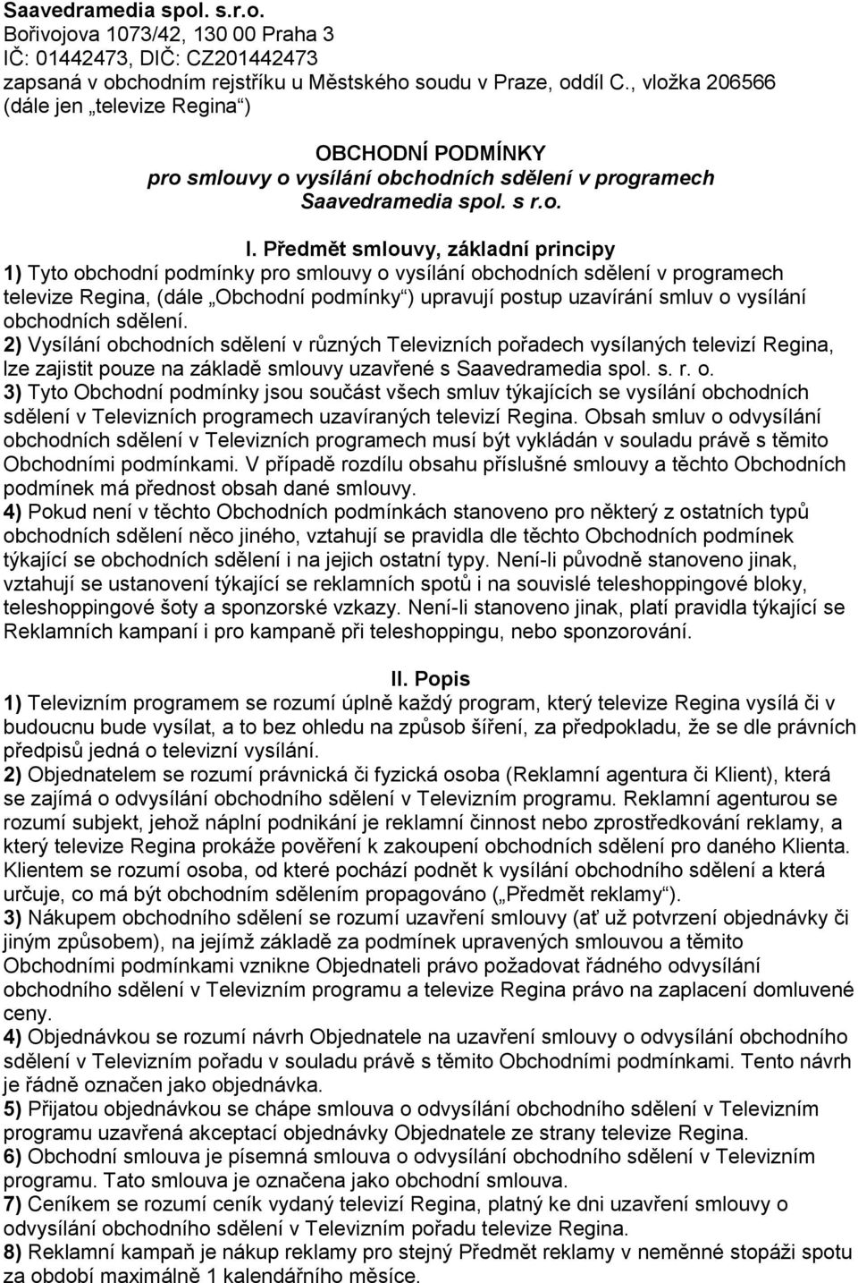 Předmět smlouvy, základní principy 1) Tyto obchodní podmínky pro smlouvy o vysílání obchodních sdělení v programech televize Regina, (dále Obchodní podmínky ) upravují postup uzavírání smluv o