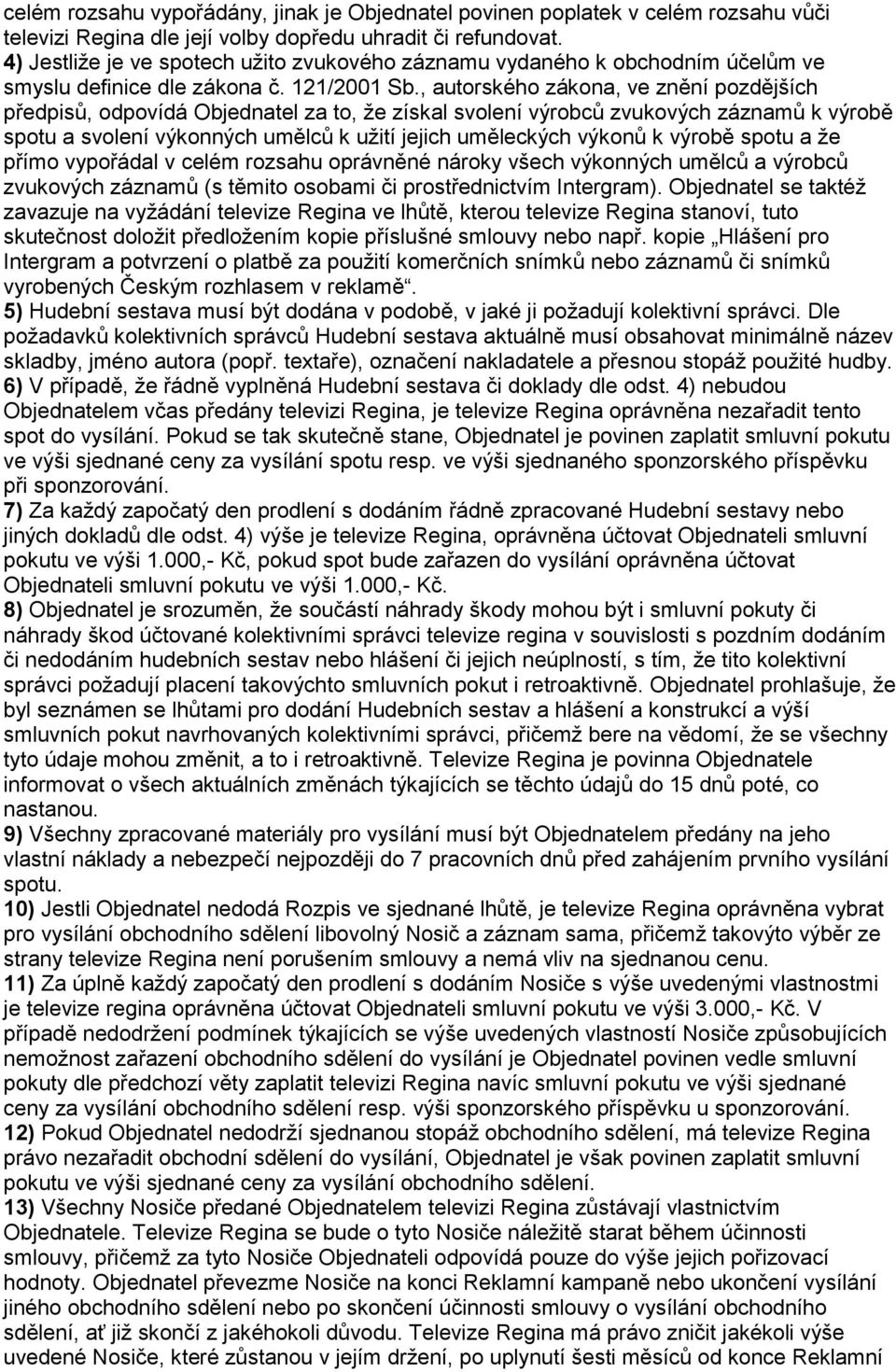 , autorského zákona, ve znění pozdějších předpisů, odpovídá Objednatel za to, že získal svolení výrobců zvukových záznamů k výrobě spotu a svolení výkonných umělců k užití jejich uměleckých výkonů k