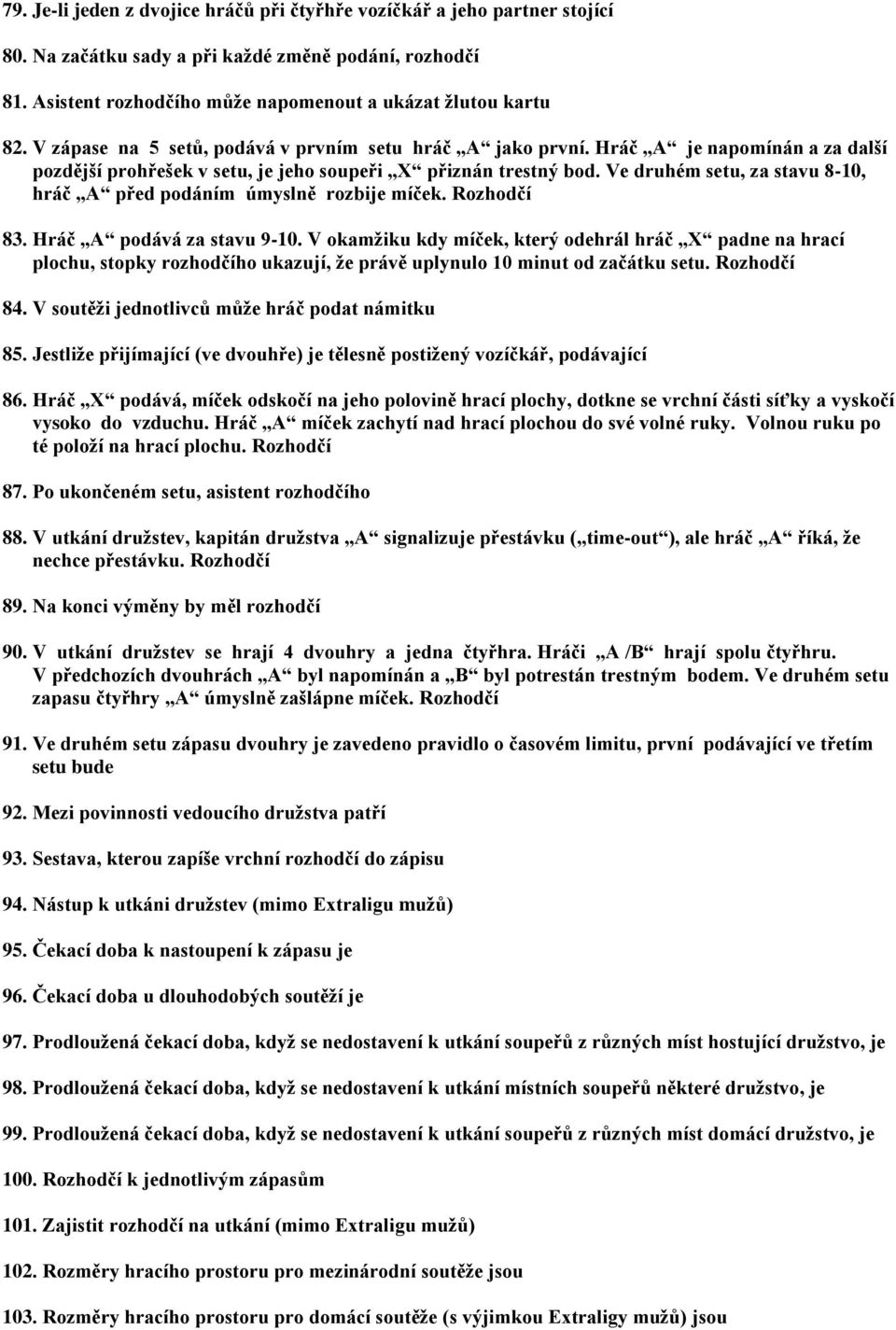 Ve druhém setu, za stavu 8-10, hráč A před podáním úmyslně rozbije míček. Rozhodčí 83. Hráč A podává za stavu 9-10.