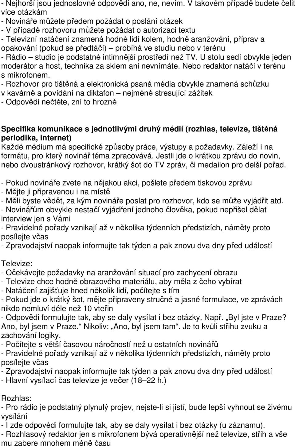 hodně aranžování, příprav a opakování (pokud se předtáčí) probíhá ve studiu nebo v terénu - Rádio studio je podstatně intimnější prostředí než TV.