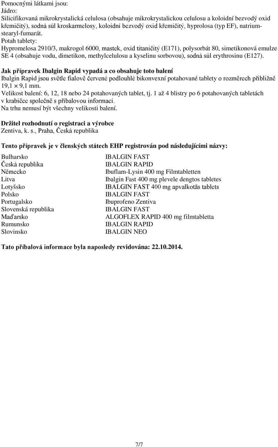 Potah tablety: Hypromelosa 2910/3, makrogol 6000, mastek, oxid titaničitý (E171), polysorbát 80, simetikonová emulze SE 4 (obsahuje vodu, dimetikon, methylcelulosu a kyselinu sorbovou), sodná sůl