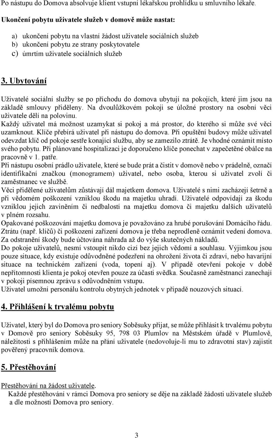 služeb 3. Ubytování Uživatelé sociální služby se po příchodu do domova ubytují na pokojích, které jim jsou na základě smlouvy přiděleny.