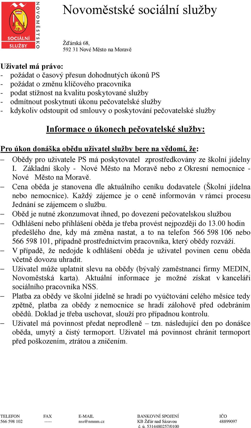 poskytovatel zprostředkovány ze školní jídelny I. Základní školy - Nové Město na Moravě nebo z Okresní nemocnice - Nové Město na Moravě.