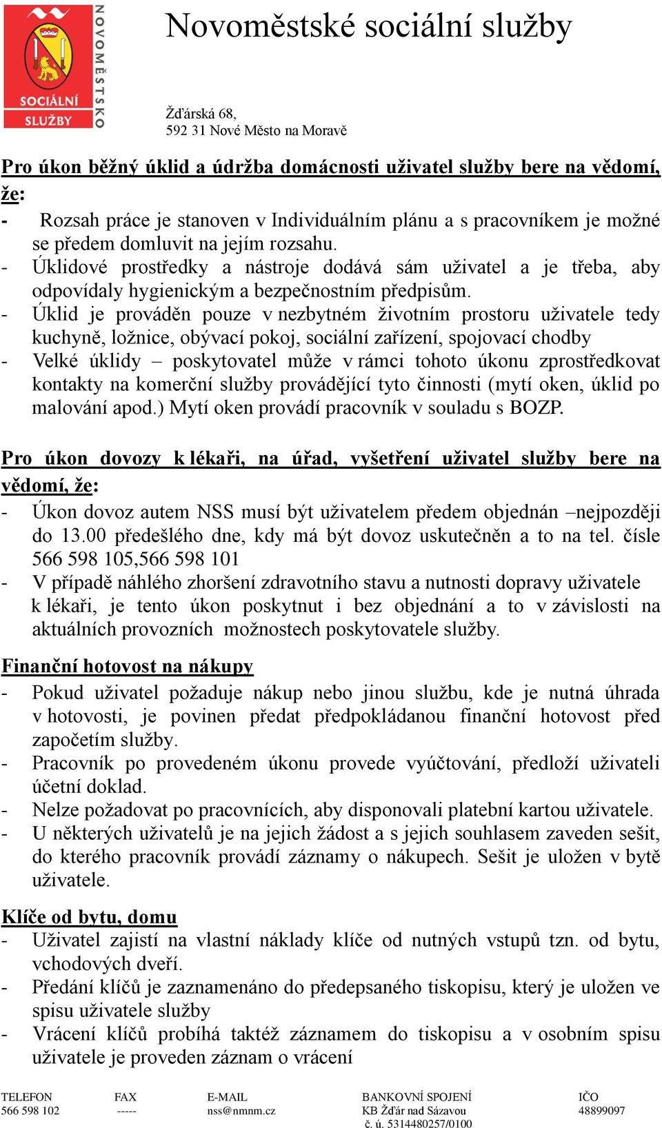 - Úklid je prováděn pouze v nezbytném životním prostoru uživatele tedy kuchyně, ložnice, obývací pokoj, sociální zařízení, spojovací chodby - Velké úklidy poskytovatel může v rámci tohoto úkonu