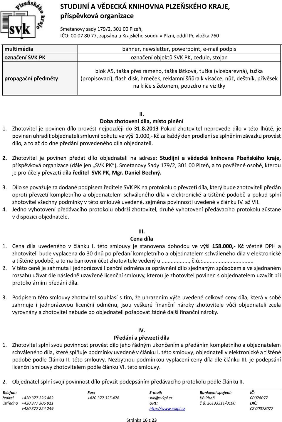 Zhotovitel je povinen dílo provést nejpozději do 31.8.2013 Pokud zhotovitel neprovede dílo v této lhůtě, je povinen uhradit objednateli smluvní pokutu ve výši 1.