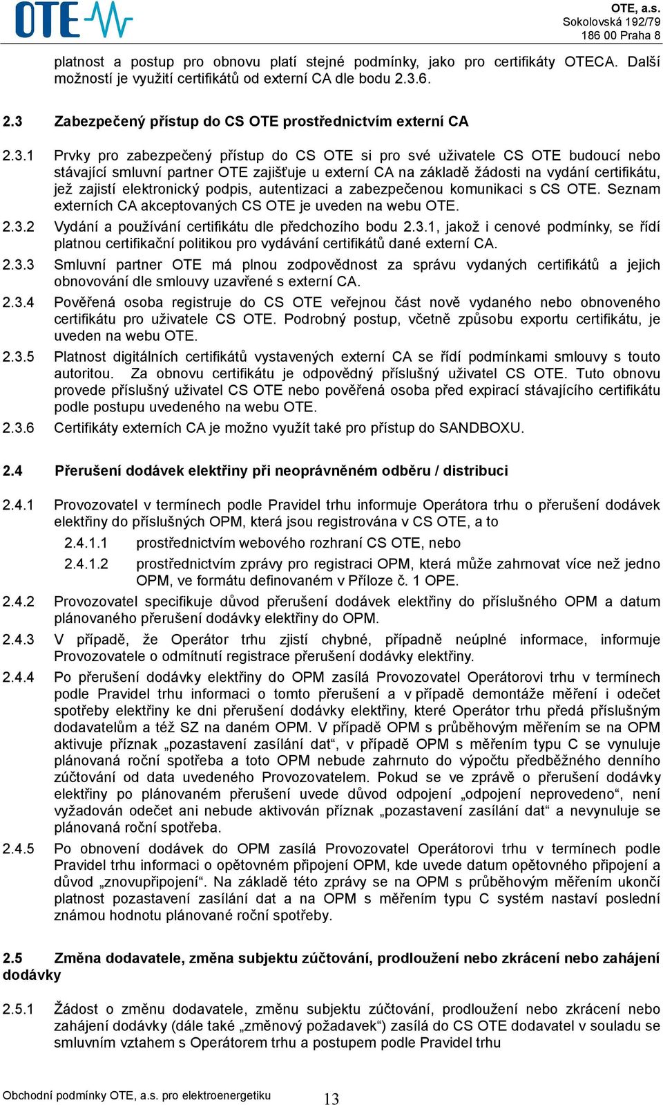 externí CA na základě žádosti na vydání certifikátu, jež zajistí elektronický podpis, autentizaci a zabezpečenou komunikaci s CS OTE. Seznam externích CA akceptovaných CS OTE je uveden na webu OTE. 2.