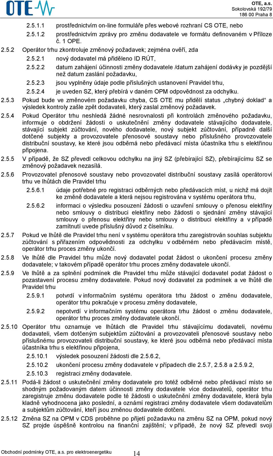 5.2.4 je uveden SZ, který přebírá v daném OPM odpovědnost za odchylku. 2.5.3 Pokud bude ve změnovém požadavku chyba, CS OTE mu přidělí status chybný doklad a výsledek kontroly zašle zpět dodavateli, který zaslal změnový požadavek.