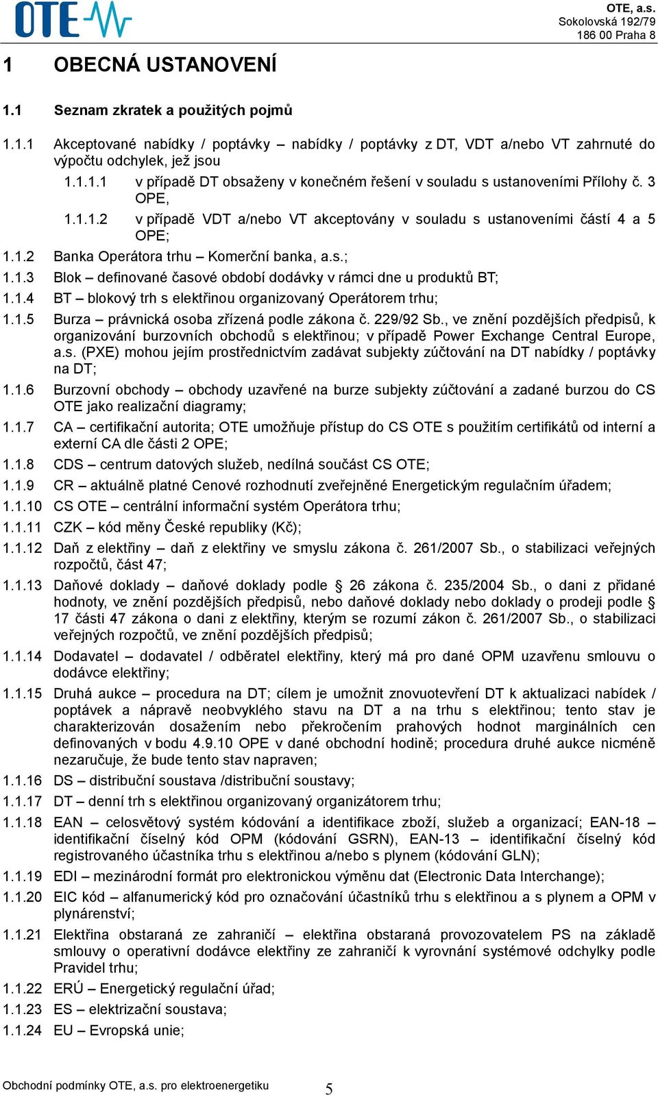 1.4 BT blokový trh s elektřinou organizovaný Operátorem trhu; 1.1.5 Burza právnická osoba zřízená podle zákona č. 229/92 Sb.