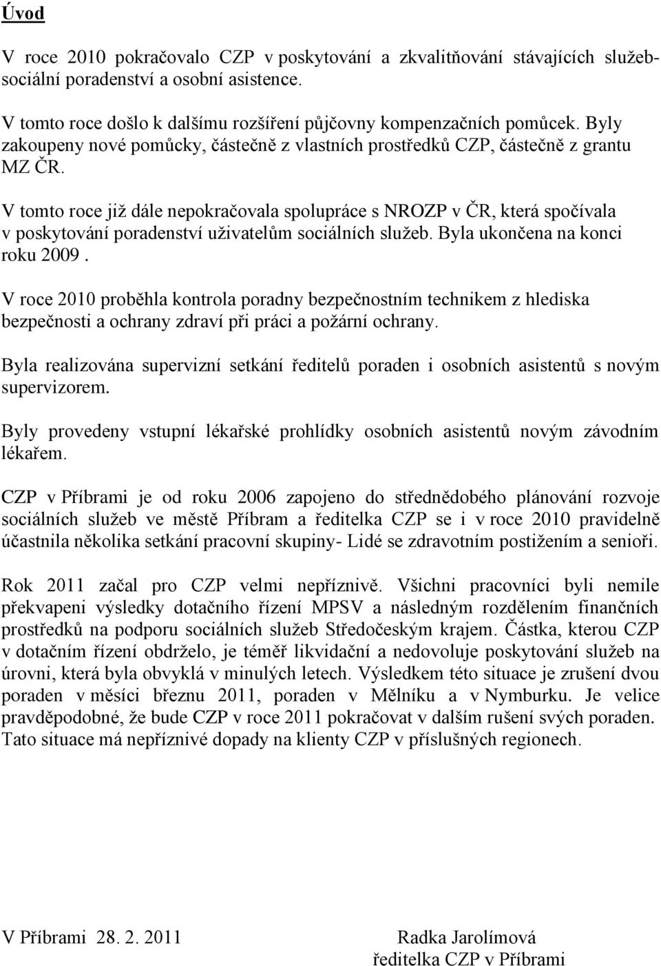 V tomto roce jiţ dále nepokračovala spolupráce s NROZP v ČR, která spočívala v poskytování poradenství uţivatelům sociálních sluţeb. Byla ukončena na konci roku 2009.