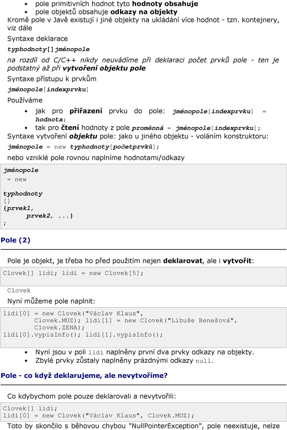 prvkům jménopole[indexprvku] Používáme jak pro přiřazení prvku do pole: jménopole[indexprvku] = hodnota; tak pro čtení hodnoty z pole proměnná = jménopole[indexprvku]; Syntaxe vytvoření objektu pole: