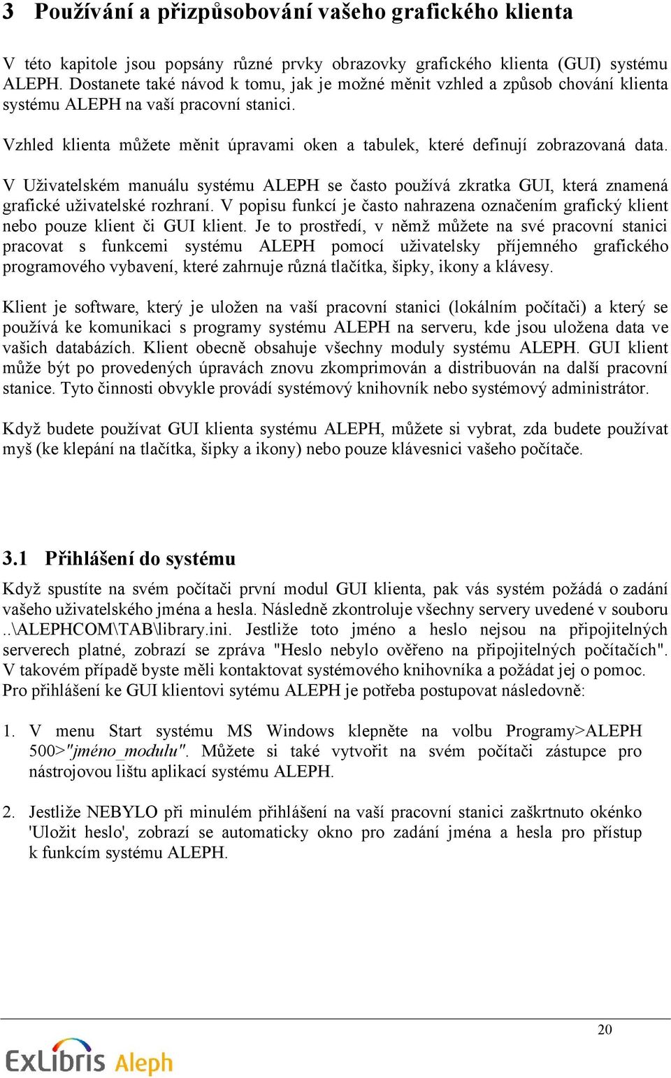 Vzhled klienta můžete měnit úpravami oken a tabulek, které definují zobrazovaná data. V Uživatelském manuálu systému ALEPH se často používá zkratka GUI, která znamená grafické uživatelské rozhraní.