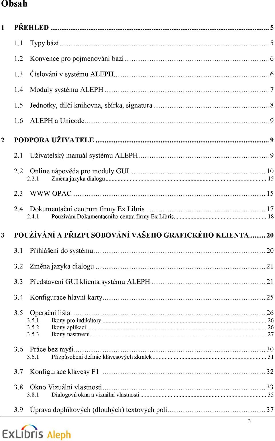 3 WWW OPAC... 15 2.4 Dokumentační centrum firmy Ex Libris... 17 2.4.1 Používání Dokumentačního centra firmy Ex Libris... 18 3 POUŢÍVÁNÍ A PŘIZPŮSOBOVÁNÍ VAŠEHO GRAFICKÉHO KLIENTA... 20 3.