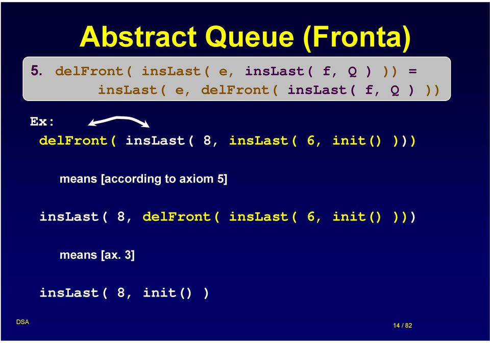 inslast( f, Q ) )) Ex: delfront( inslast( 8, inslast( 6, init() )))