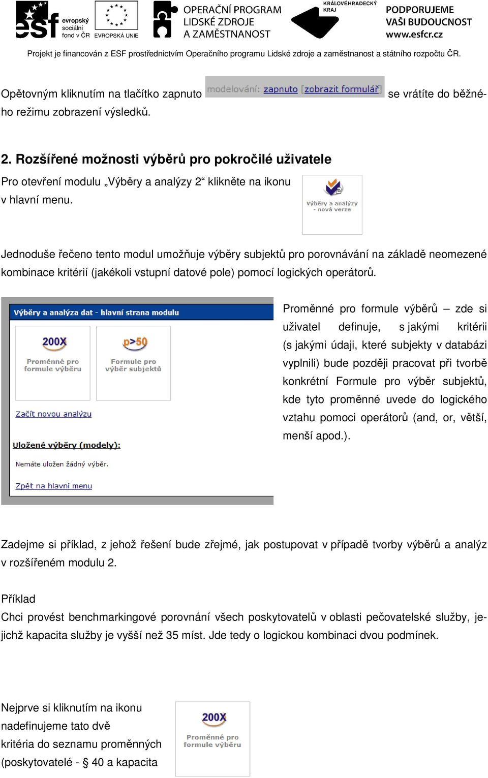 Jednoduše řečeno tento modul umožňuje výběry subjektů pro porovnávání na základě neomezené kombinace kritérií (jakékoli vstupní datové pole) pomocí logických operátorů.