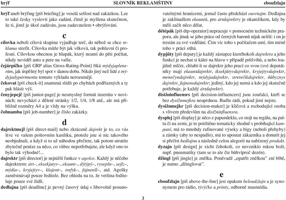 c cílovka neboli cílová skupina vyjadfiuje terã, do nûhoï se chce reklama strefit. Cílovka mûïe b t jak vûková, tak pohlavní ãi profesní.