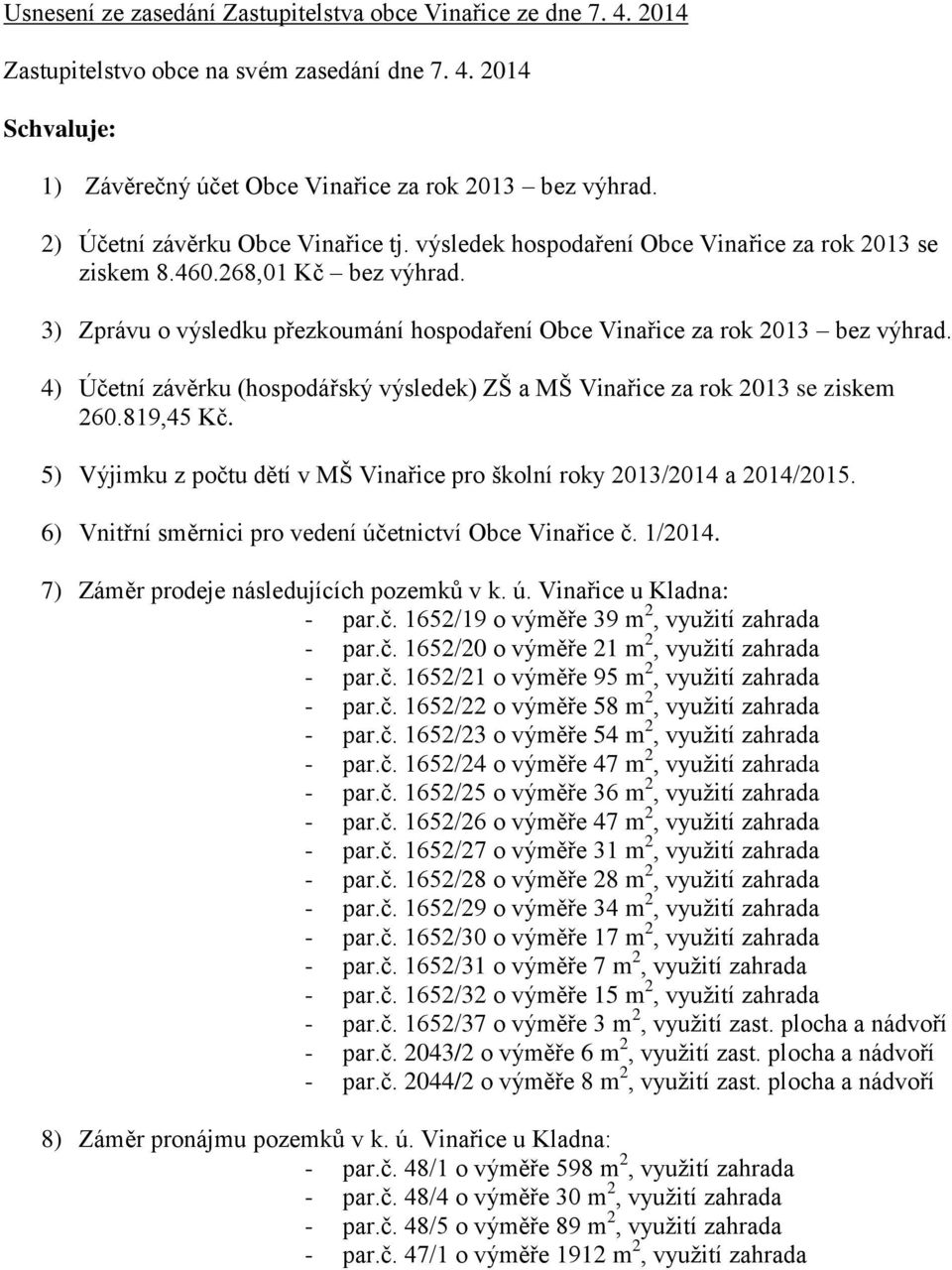 3) Zprávu o výsledku přezkoumání hospodaření Obce Vinařice za rok 2013 bez výhrad. 4) Účetní závěrku (hospodářský výsledek) ZŠ a MŠ Vinařice za rok 2013 se ziskem 260.819,45 Kč.