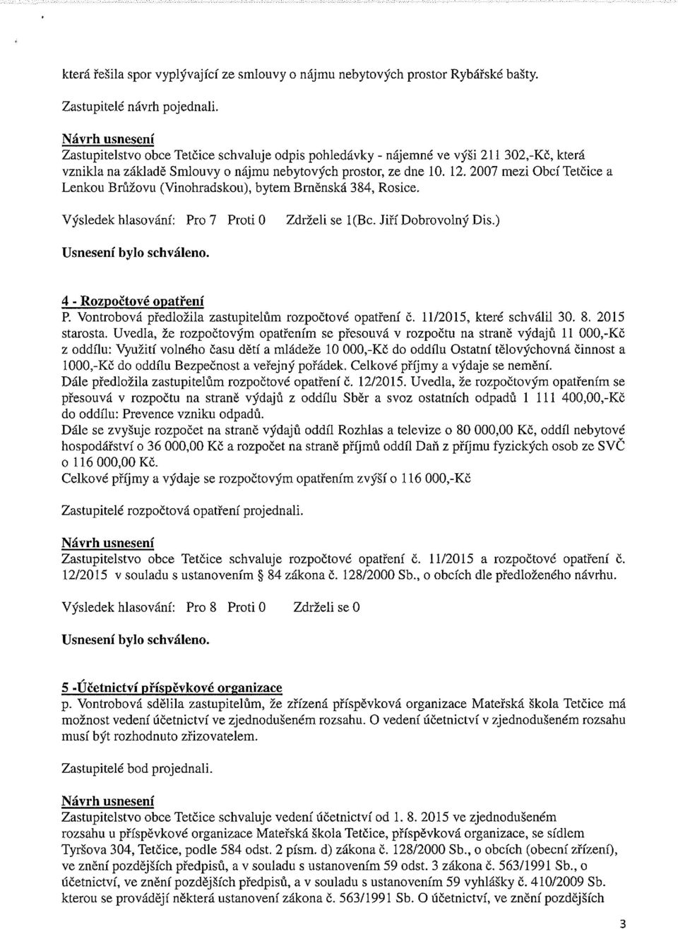 2007 mezi Obcí Tetčice a Lenkou Brůžovu (Vinohradskou), bytem Brněnská 384, Rosice. Výsledek hlasování: Pro 7 Proti O Zdrželi se 1 (Bc. Jiří Dobrovolný Dis.) 4 - Rozpočtové opatření P.