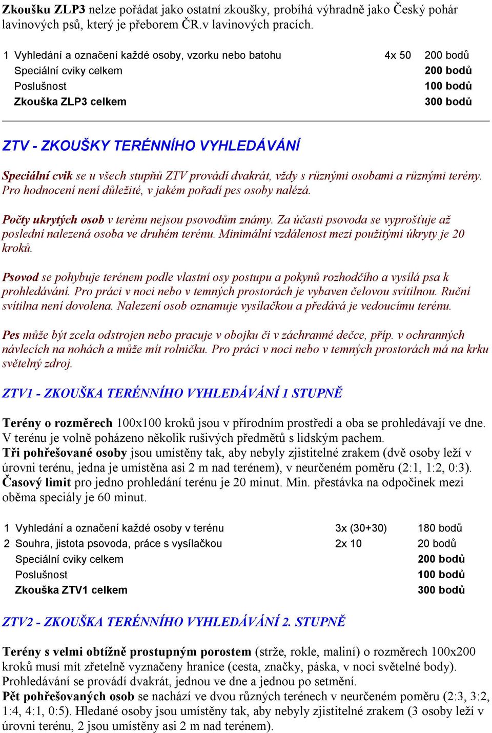 různými osobami a různými terény. Pro hodnocení není důležité, v jakém pořadí pes osoby nalézá. Počty ukrytých osob v terénu nejsou psovodům známy.