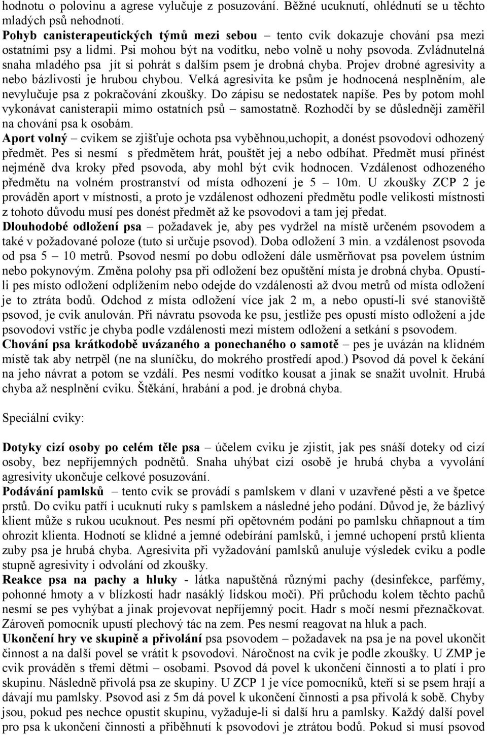 Zvládnutelná snaha mladého psa jít si pohrát s dalším psem je drobná chyba. Projev drobné agresivity a nebo bázlivosti je hrubou chybou.