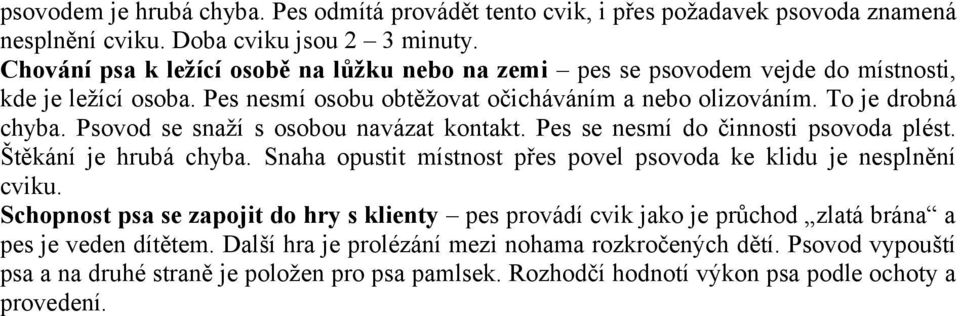 Psovod se snaží s osobou navázat kontakt. Pes se nesmí do činnosti psovoda plést. Štěkání je hrubá chyba. Snaha opustit místnost přes povel psovoda ke klidu je nesplnění cviku.