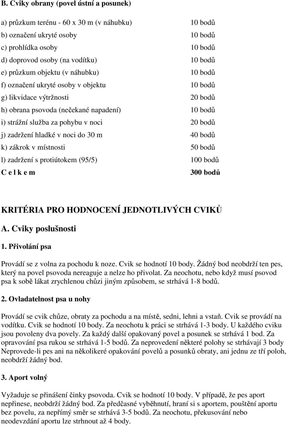 zadržení hladké v noci do 30 m 40 bodů k) zákrok v místnosti 50 bodů l) zadržení s protiútokem (95/5) 100 bodů C e l k e m 300 bodů KRITÉRIA PRO HODNOCENÍ JEDNOTLIVÝCH CVIKŮ A. Cviky poslušnosti 1.