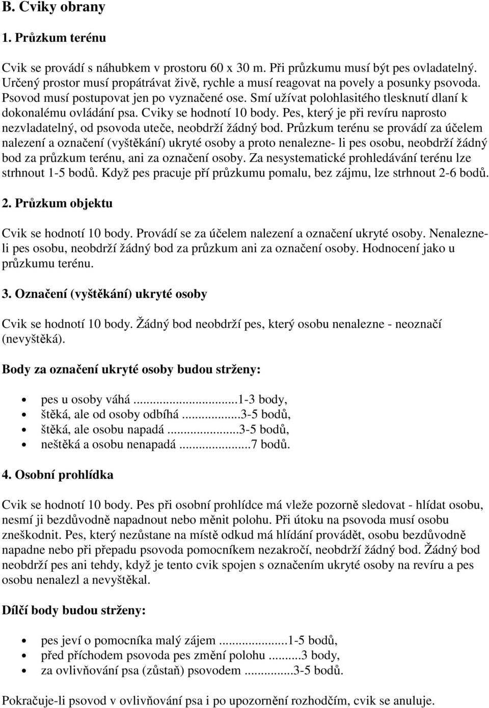 Smí užívat polohlasitého tlesknutí dlaní k dokonalému ovládání psa. Cviky se hodnotí 10 body. Pes, který je při revíru naprosto nezvladatelný, od psovoda uteče, neobdrží žádný bod.