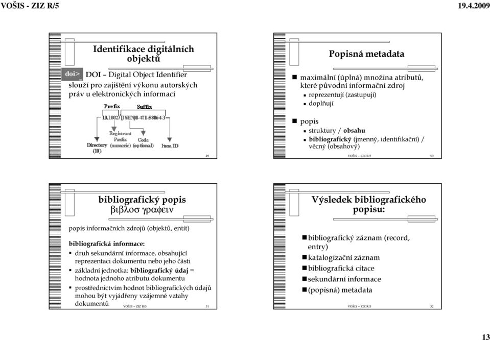 informačních zdrojů (objektů, entit) bibliografická informace: druh sekundární informace, obsahující reprezentaci dokumentu nebo jeho části základní jednotka: bibliografický údaj = hodnota jednoho