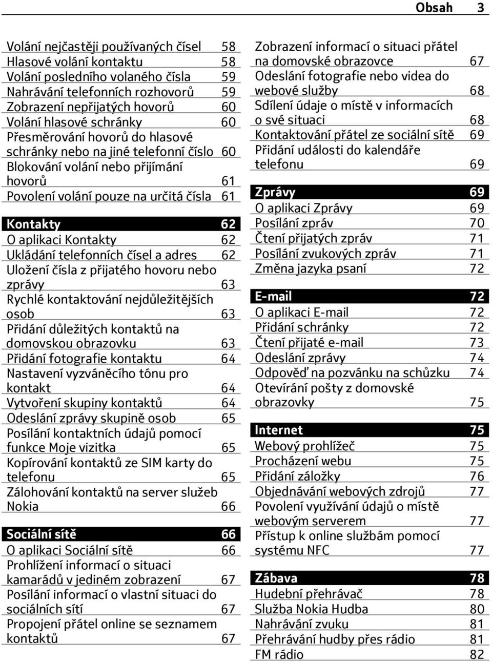 62 Ukládání telefonních čísel a adres 62 Uložení čísla z p ijatého hovoru nebo zprávy 63 Rychlé kontaktování nejdůležitějších osob 63 P idání důležitých kontaktů na domovskou obrazovku 63 P idání